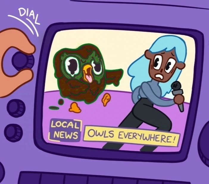 Dirt_owl is in a cartoonish TV news program with text on it that says "Local News: owls everywhere"