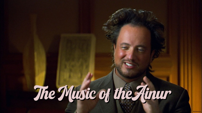 The "I'm not saying it was aliens" meme guy, but he's saying "The music of the ainur"