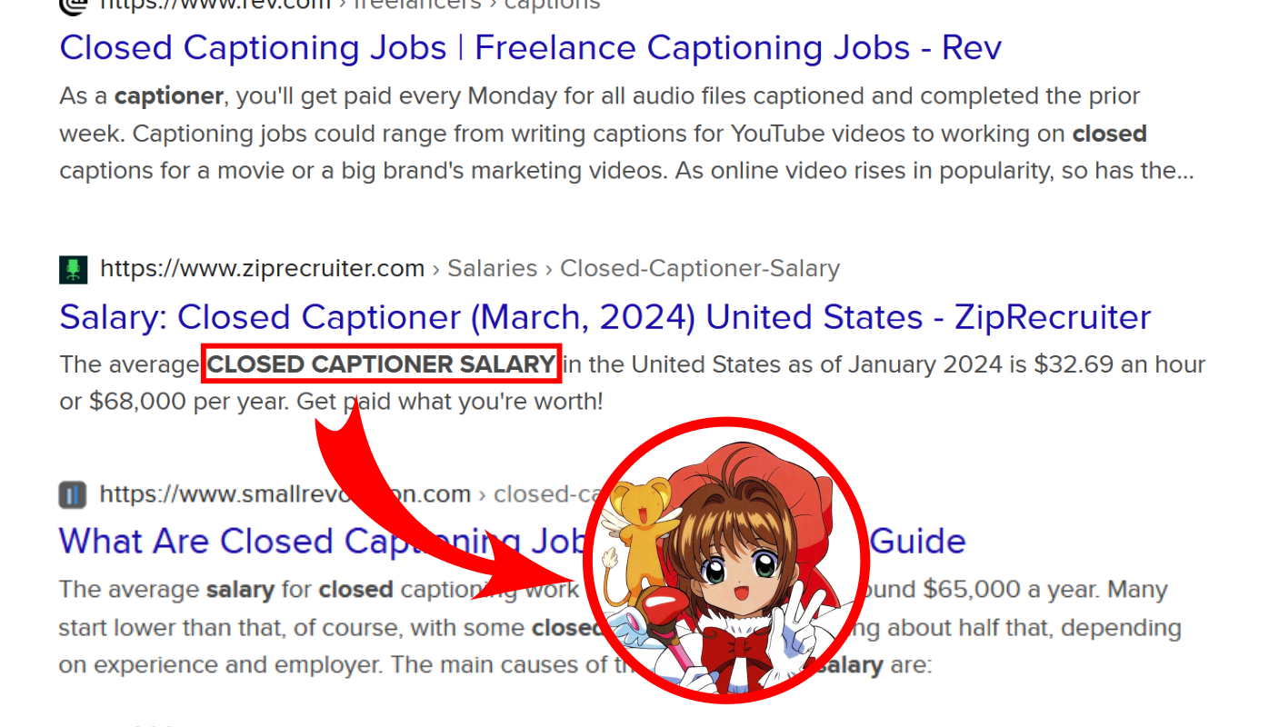 Cutout of a screencap of search results relating to the salary of closed captioning, edited into the "name soundalike" meme format such that the words "Closed Captioner Salary" point to Cardcaptor Sakura.