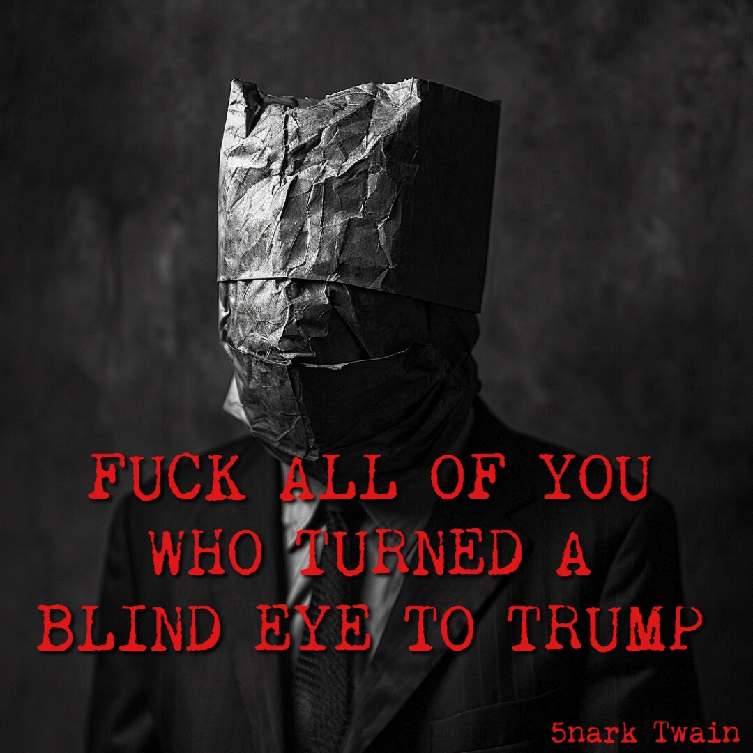 A person wearing a suit and tie has a paper bag over their head. Ragged red text reads "FUCK ALL OF YOU WHO TURNED A BLIND EYE TO TRUMP". A watermark reads 5nark Twain