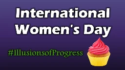 International Women's Day - #IllusionsofProgress
