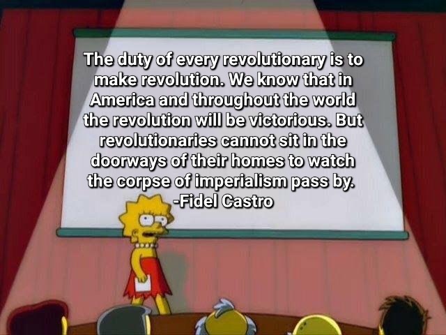 Lisa Simpson on stage meme with a Fidel Castro quote: The duty of every revolutionary is to make revolution. We know that in America and throughout the world the revolution will be victorious. But revolutionaries cannot sit in the doorways of their homes to watch the corpse of imperialism pass by.